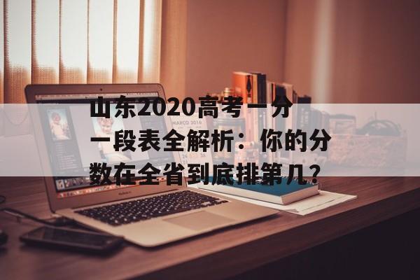 山东2020高考一分一段表全解析：你的分数在全省到底排第几？-第1张图片-