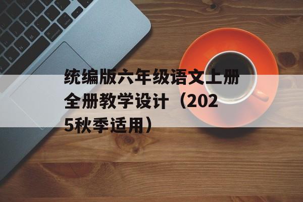 统编版六年级语文上册全册教学设计（2025秋季适用）-第1张图片-