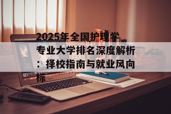 2025年全国护理学专业大学排名深度解析：择校指南与就业风向标-第1张图片-
