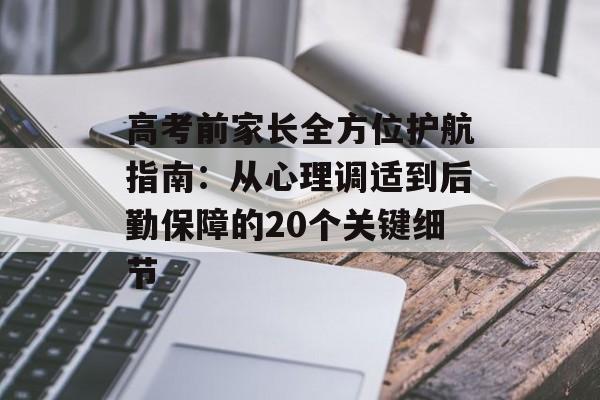高考前家长全方位护航指南：从心理调适到后勤保障的20个关键细节-第1张图片-