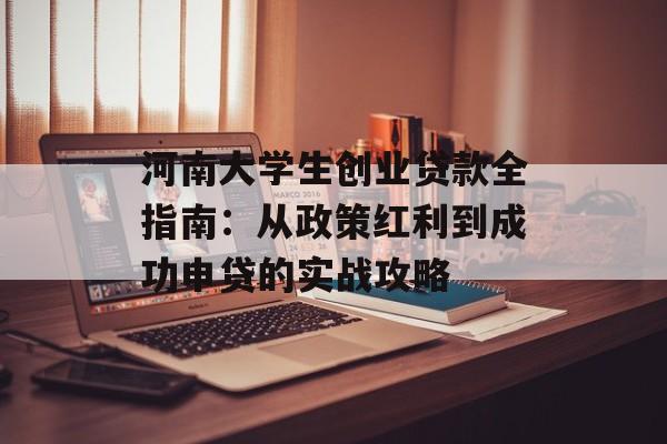 河南大学生创业贷款全指南：从政策红利到成功申贷的实战攻略-第1张图片-