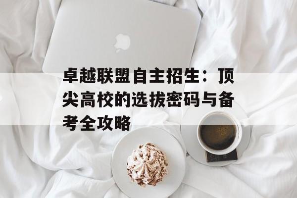 卓越联盟自主招生：顶尖高校的选拔密码与备考全攻略-第1张图片-