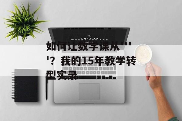如何让数学课从''''？我的15年教学转型实录-第1张图片-