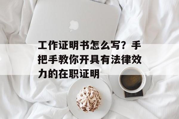 工作证明书怎么写？手把手教你开具有法律效力的在职证明-第1张图片-