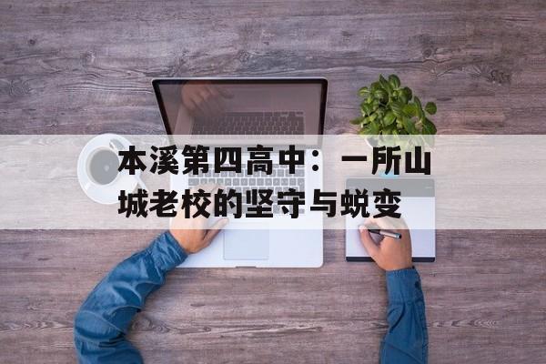 本溪第四高中：一所山城老校的坚守与蜕变-第1张图片-