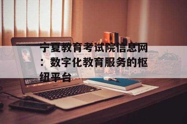 宁夏教育考试院信息网：数字化教育服务的枢纽平台-第1张图片-