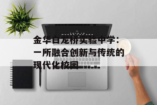 金华白龙桥实验中学：一所融合创新与传统的现代化校园-第1张图片-