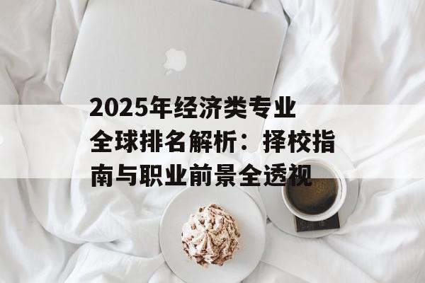 2025年经济类专业全球排名解析：择校指南与职业前景全透视-第1张图片-