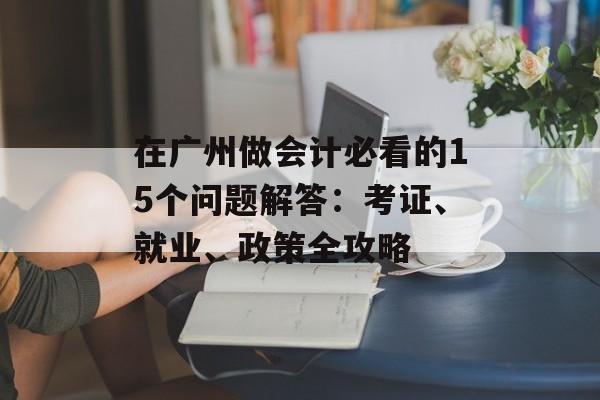 在广州做会计必看的15个问题解答：考证、就业、政策全攻略-第1张图片-