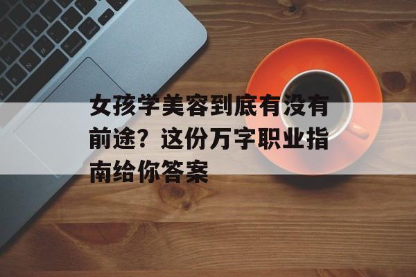 女孩学美容到底有没有前途？这份万字职业指南给你答案-第1张图片-
