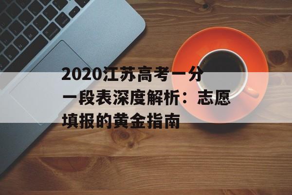 2020江苏高考一分一段表深度解析：志愿填报的黄金指南-第1张图片-