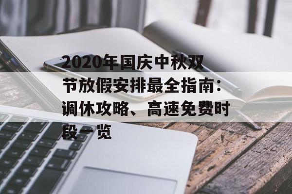 2020年国庆中秋双节放假安排最全指南：调休攻略、高速免费时段一览-第1张图片-