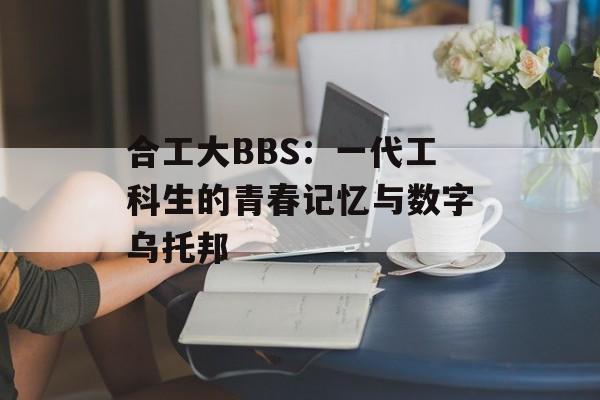 合工大BBS：一代工科生的青春记忆与数字乌托邦-第1张图片-