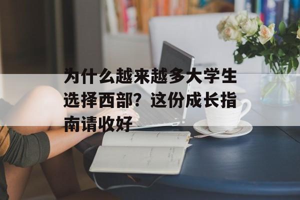 为什么越来越多大学生选择西部？这份成长指南请收好-第1张图片-