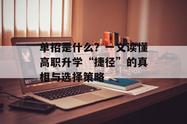 单招是什么？一文读懂高职升学“捷径”的真相与选择策略-第1张图片-