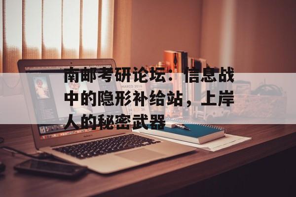 南邮考研论坛：信息战中的隐形补给站，上岸人的秘密武器-第1张图片-
