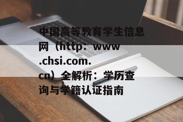 中国高等教育学生信息网（http：www.chsi.com.cn）全解析：学历查询与学籍认证指南-第1张图片-