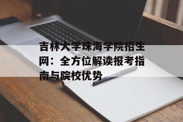 吉林大学珠海学院招生网：全方位解读报考指南与院校优势-第1张图片-