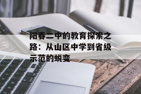 阳春二中的教育探索之路：从山区中学到省级示范的蜕变-第1张图片-