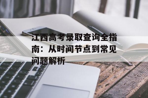 江西高考录取查询全指南：从时间节点到常见问题解析-第1张图片-