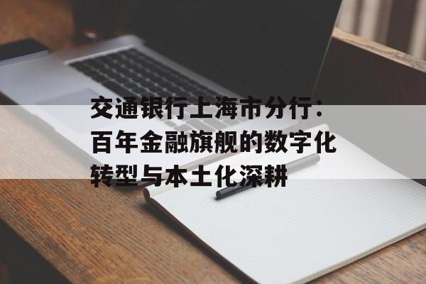 交通银行上海市分行：百年金融旗舰的数字化转型与本土化深耕-第1张图片-