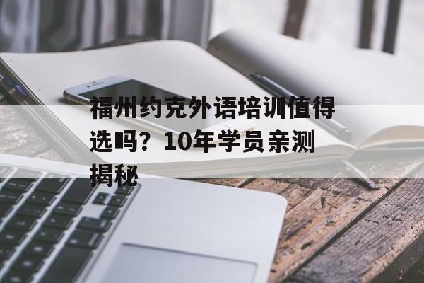 福州约克外语培训值得选吗？10年学员亲测揭秘-第1张图片-