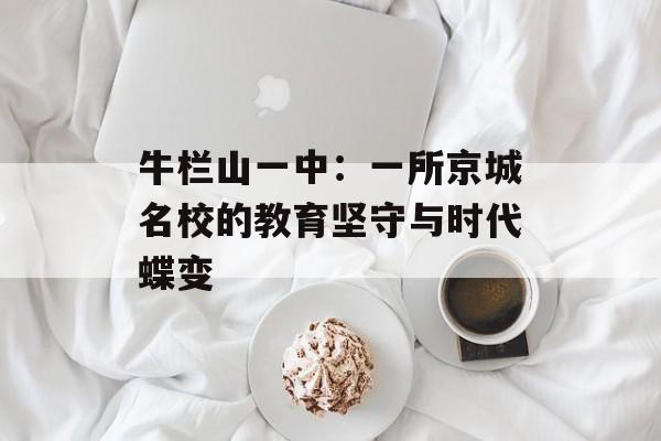 牛栏山一中：一所京城名校的教育坚守与时代蝶变-第1张图片-