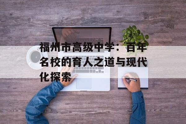 福州市高级中学：百年名校的育人之道与现代化探索-第1张图片-