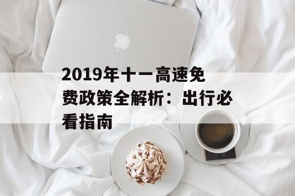2019年十一高速免费政策全解析：出行必看指南-第1张图片-