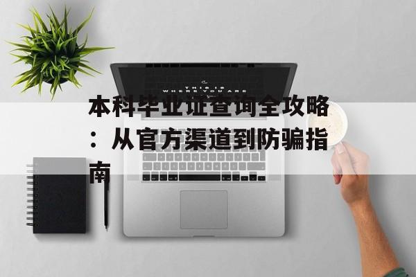本科毕业证查询全攻略：从官方渠道到防骗指南-第1张图片-