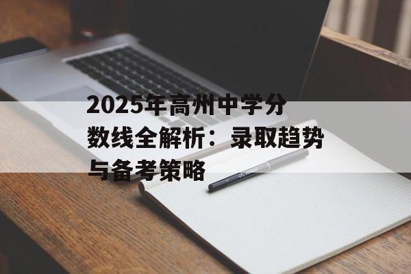 2025年高州中学分数线全解析：录取趋势与备考策略-第1张图片-